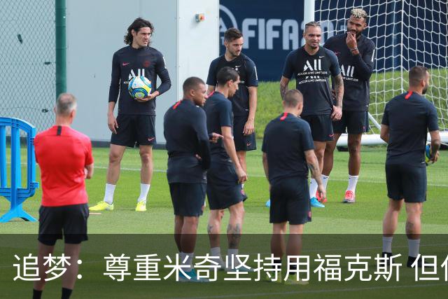 追梦：尊重米奇坚持用福克斯 但他需要根据实时情况做出调整！